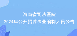 海南省司法医院2024年公开招聘事业编制人员公告